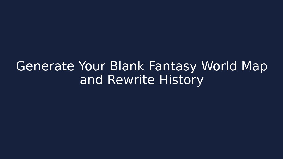 Generate Your Blank Fantasy World Map and Rewrite History