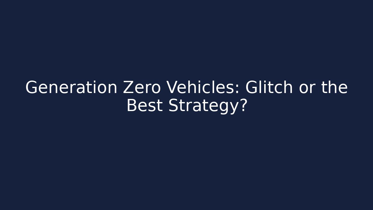 Generation Zero Vehicles: Glitch or the Best Strategy?