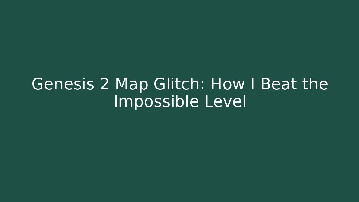 Genesis 2 Map Glitch: How I Beat the Impossible Level