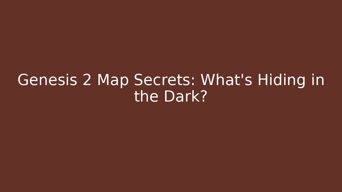 Genesis 2 Map Secrets: What's Hiding in the Dark?