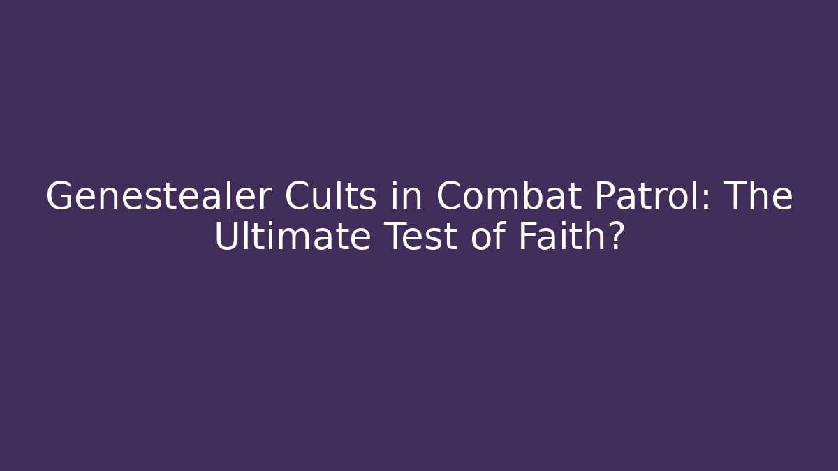 Genestealer Cults in Combat Patrol: The Ultimate Test of Faith?
