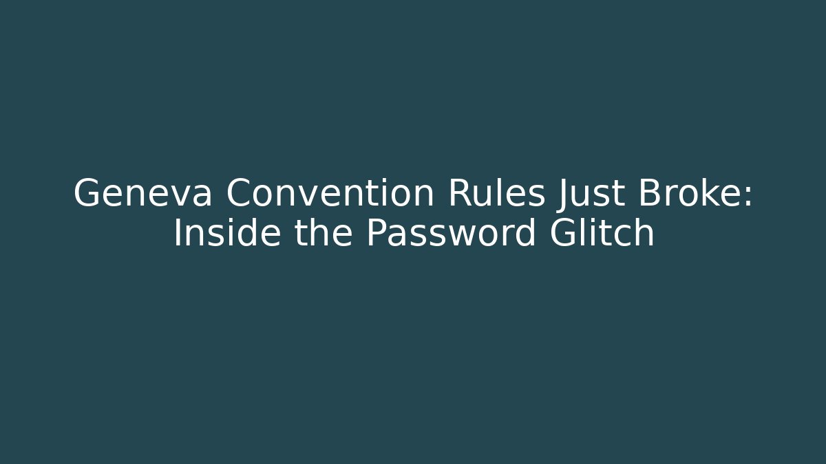 Geneva Convention Rules Just Broke: Inside the Password Glitch