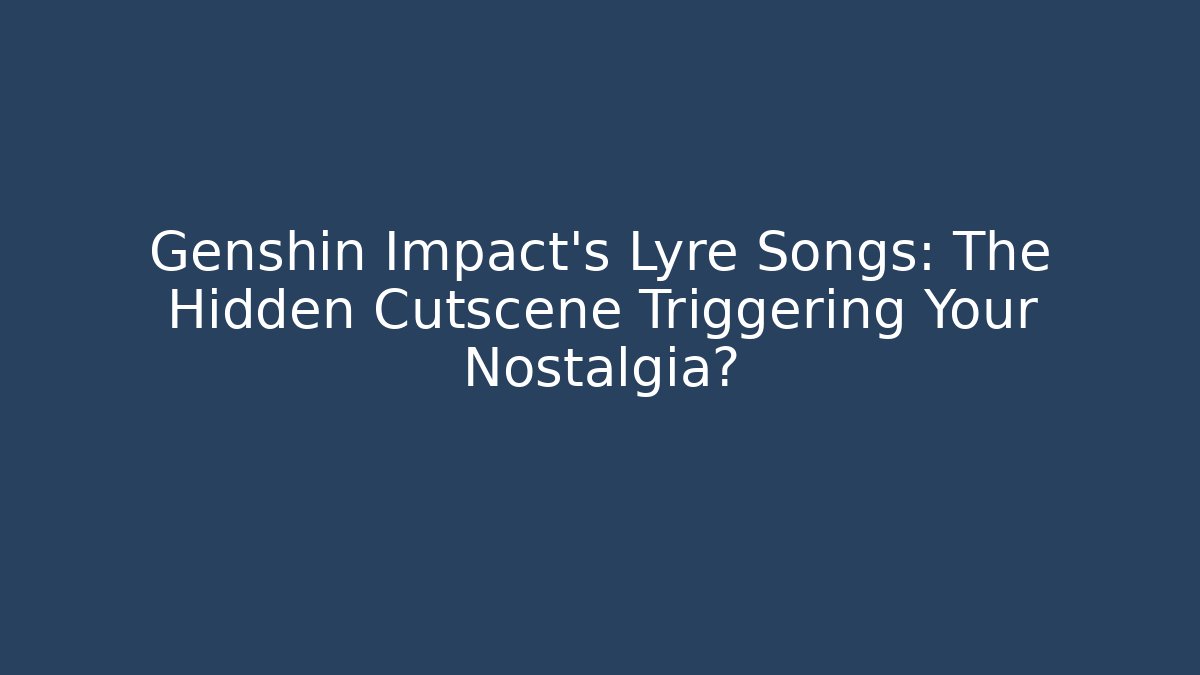 Genshin Impact's Lyre Songs: The Hidden Cutscene Triggering Your Nostalgia?