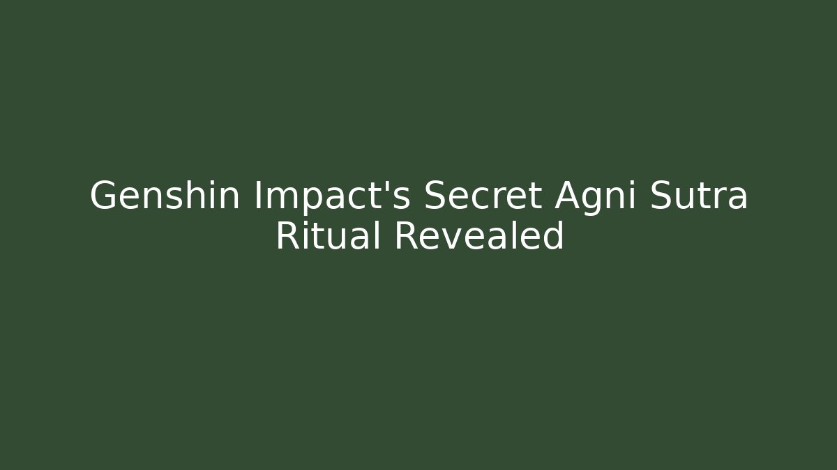 Genshin Impact's Secret Agni Sutra Ritual Revealed