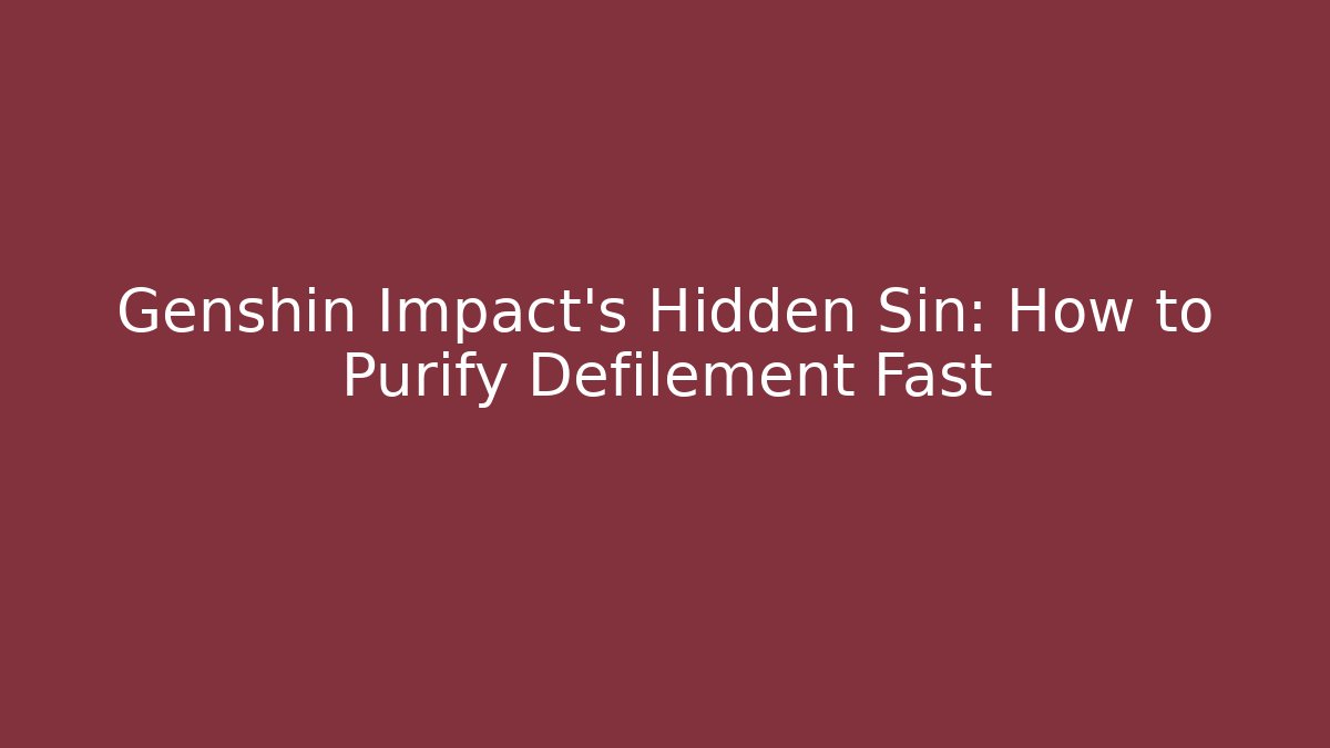 Genshin Impact’s Hidden Sin: How to Purify Defilement Fast