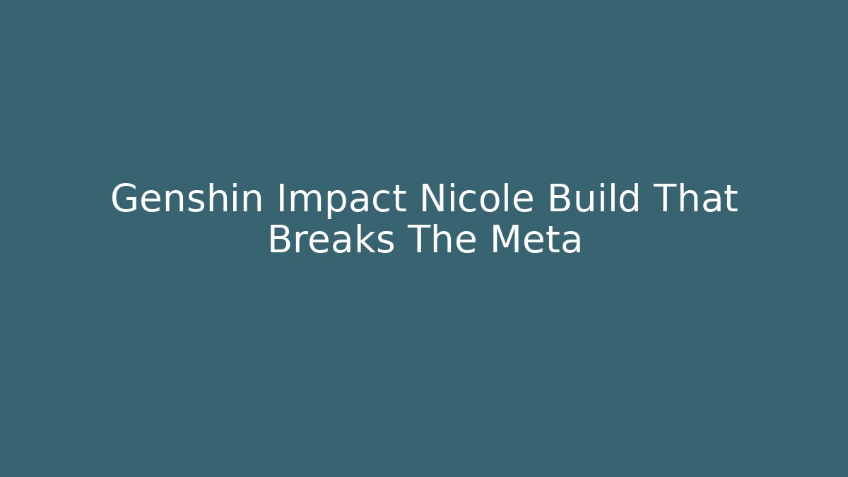 Genshin Impact Nicole Build That Breaks The Meta
