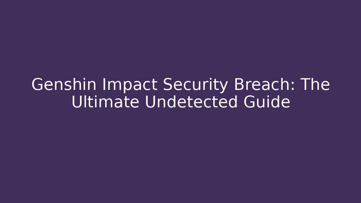 Genshin Impact Security Breach: The Ultimate Undetected Guide