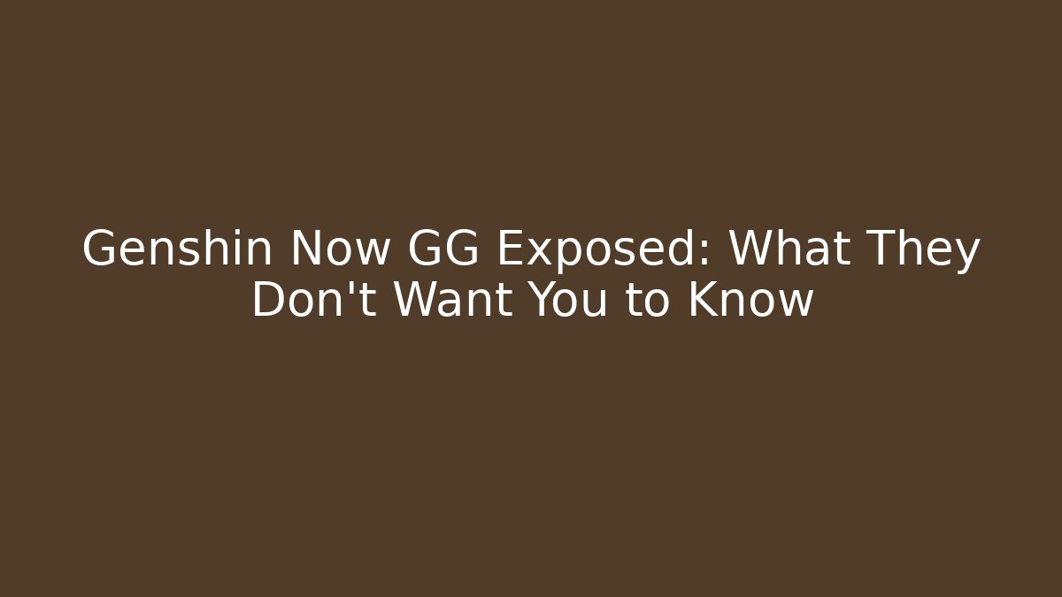 Genshin Now GG Exposed: What They Don’t Want You to Know