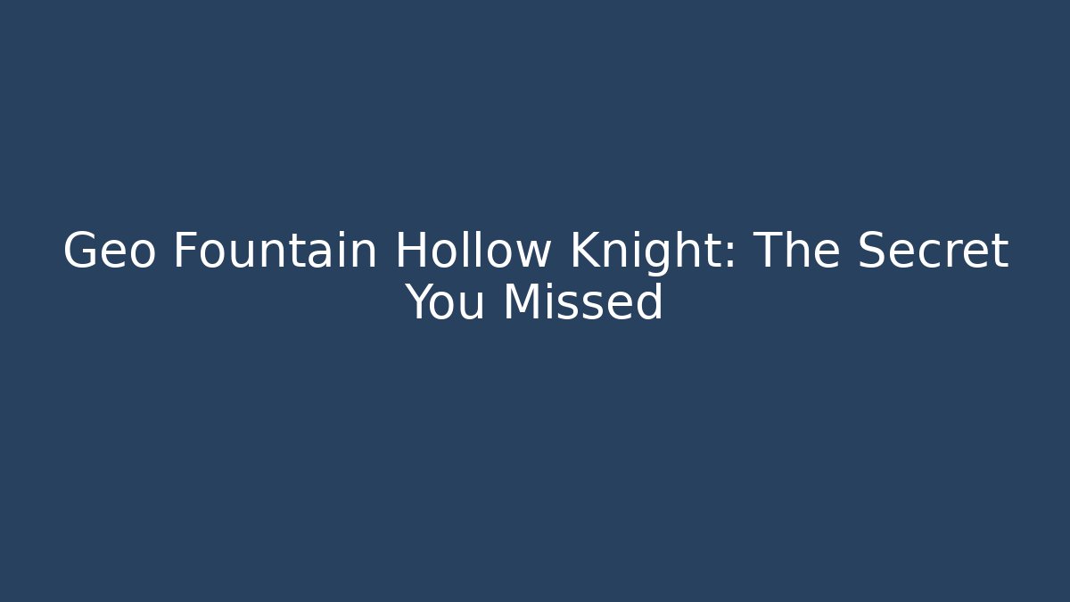 Geo Fountain Hollow Knight: The Secret You Missed