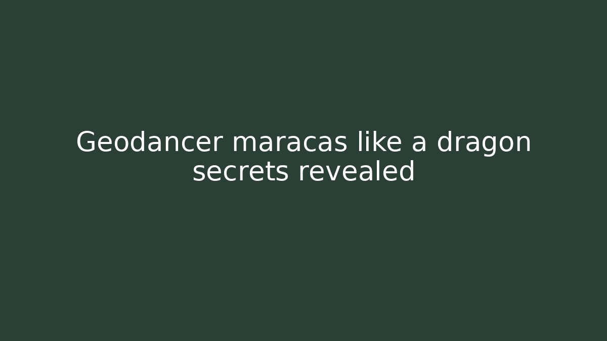 Geodancer maracas like a dragon secrets revealed
