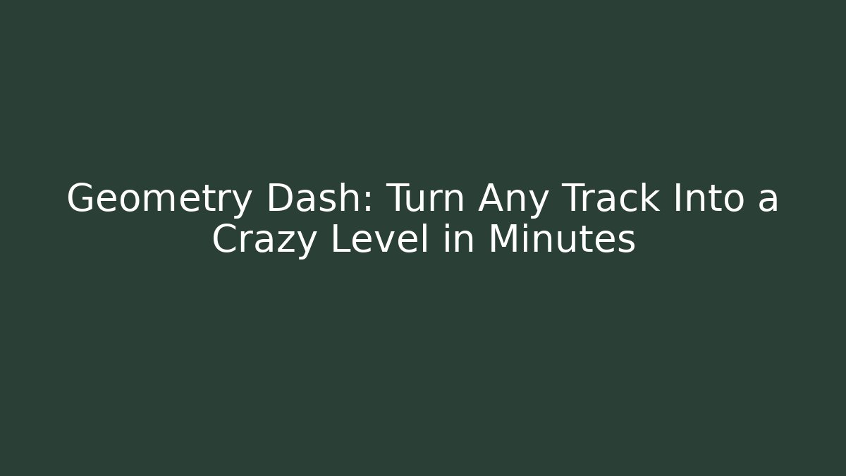 Geometry Dash: Turn Any Track Into a Crazy Level in Minutes