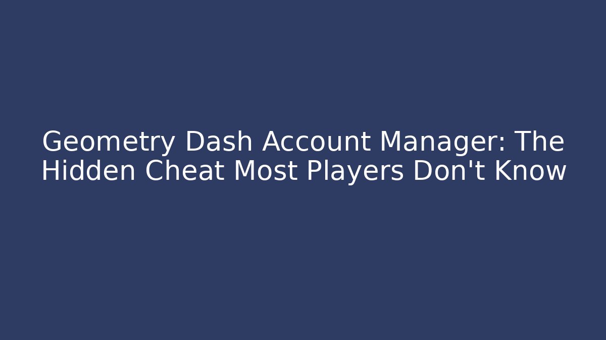 Geometry Dash Account Manager: The Hidden Cheat Most Players Don't Know - Vintage E-Juice
