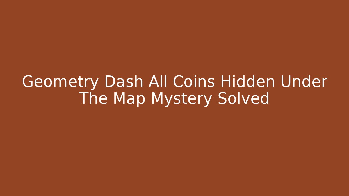 Geometry Dash All Coins Hidden Under The Map Mystery Solved