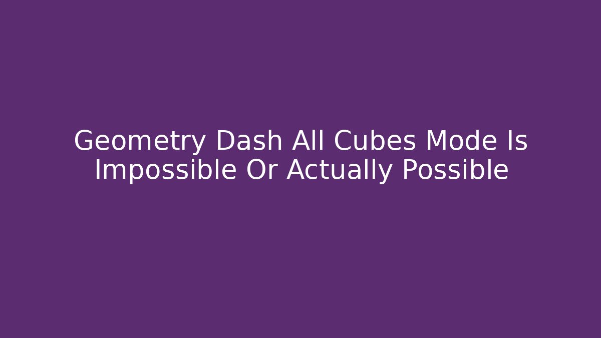 Geometry Dash All Cubes Mode Is Impossible Or Actually Possible