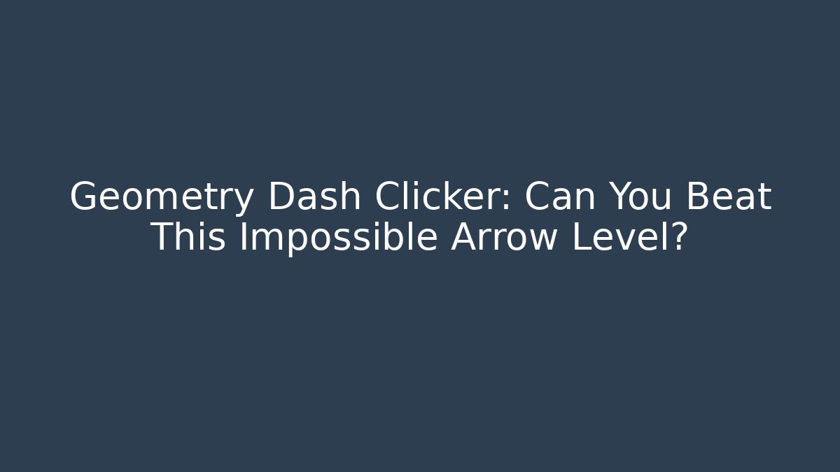 Geometry Dash Clicker: Can You Beat This Impossible Arrow Level?