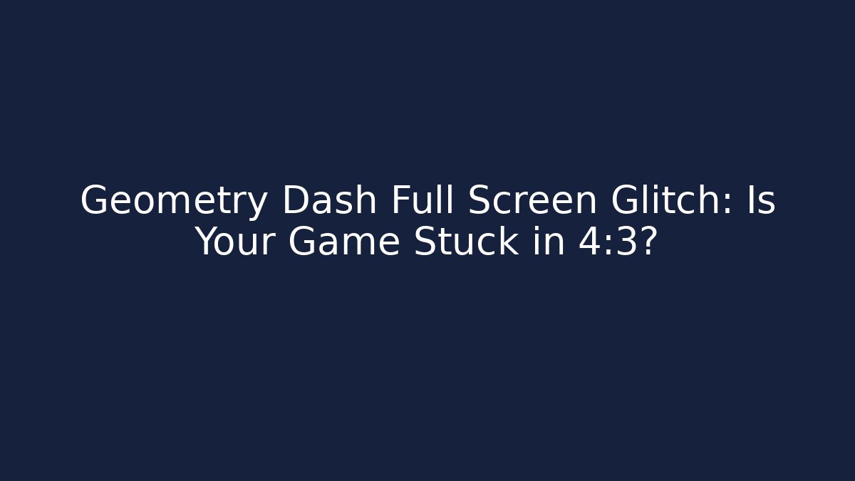 Geometry Dash Full Screen Glitch: Is Your Game Stuck in 4:3?