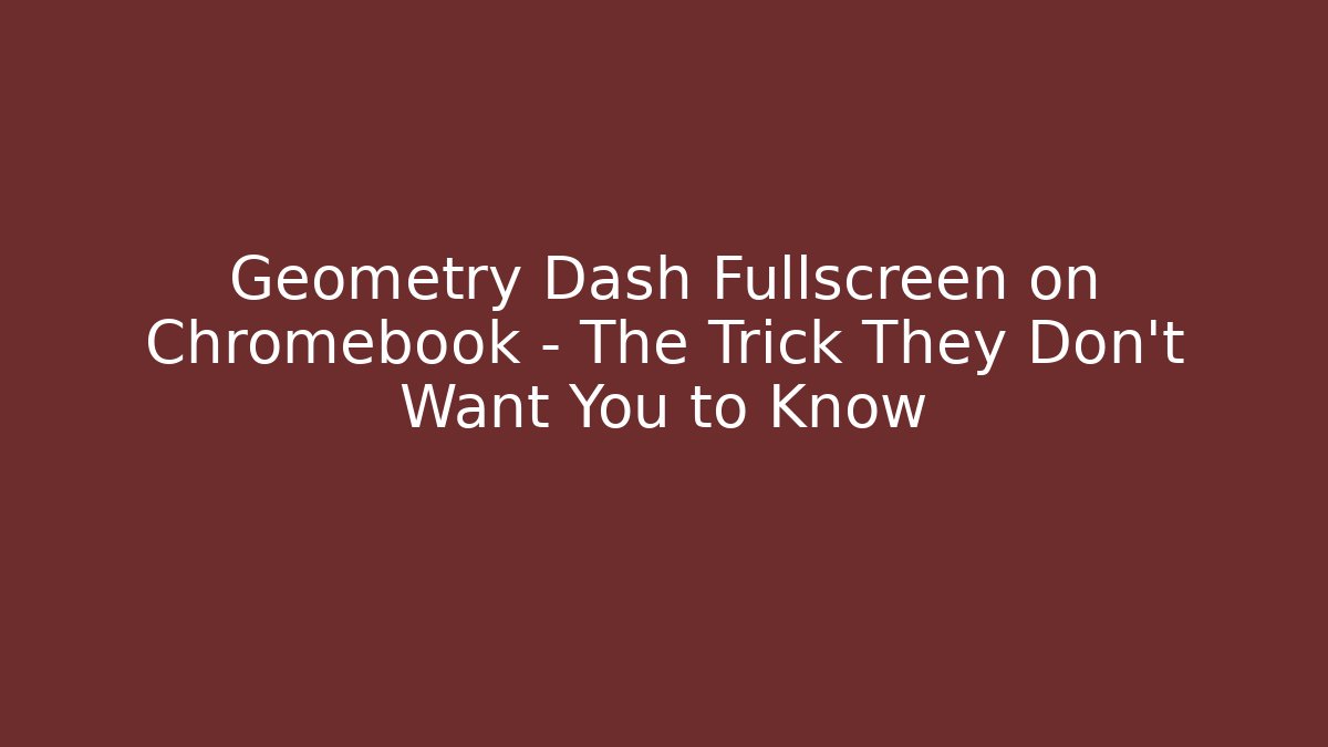 Geometry Dash Fullscreen on Chromebook – The Trick They Don't Want You to Know
