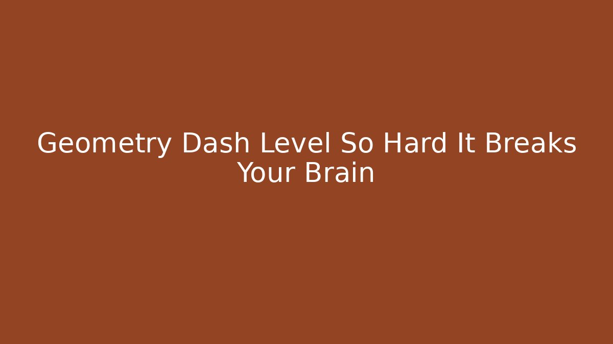 Geometry Dash Level So Hard It Breaks Your Brain