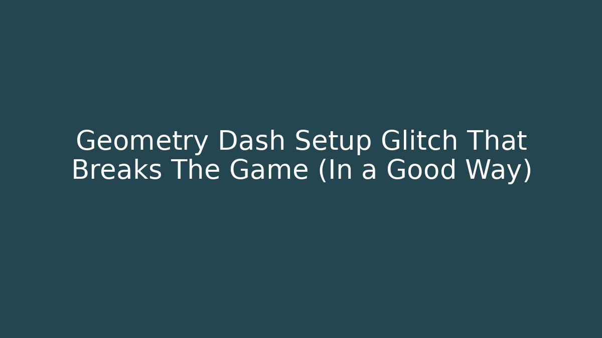 Geometry Dash Setup Glitch That Breaks The Game (In a Good Way)
