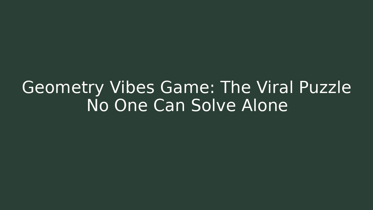 Geometry Vibes Game: The Viral Puzzle No One Can Solve Alone
