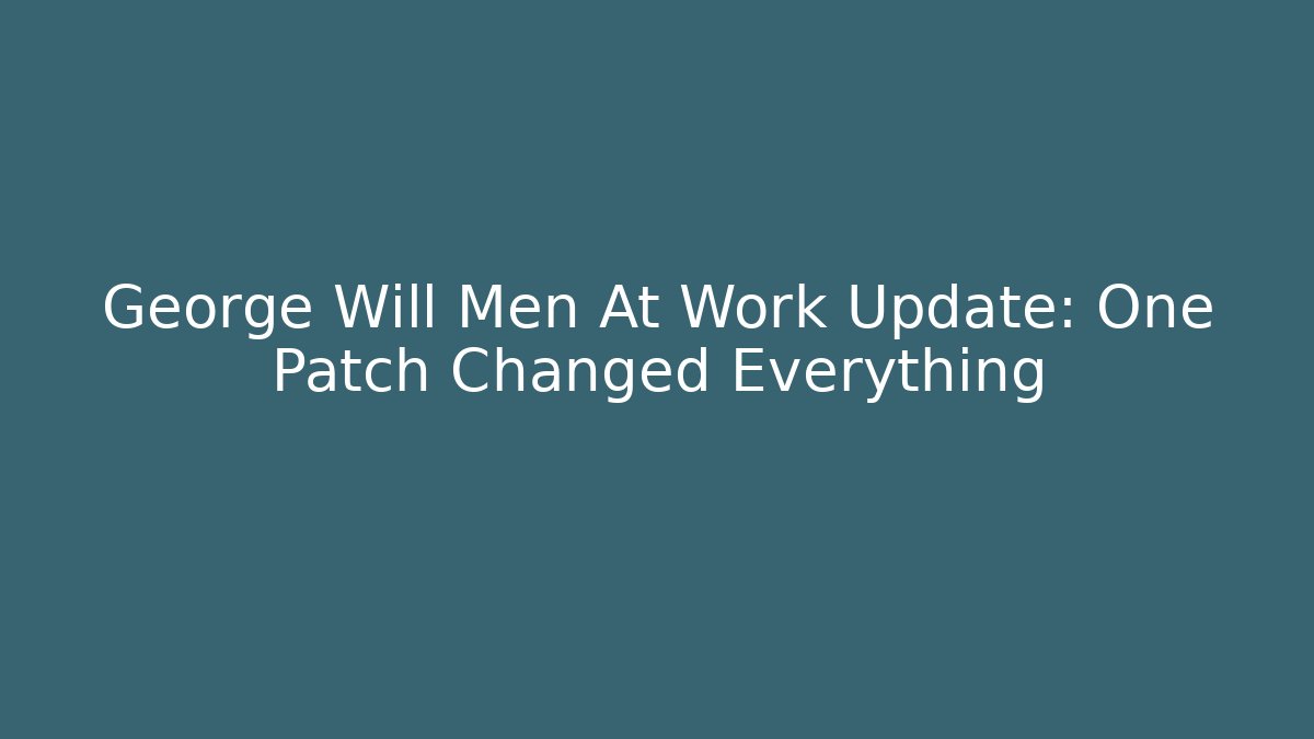George Will Men At Work Update: One Patch Changed Everything - Vintage E-Juice