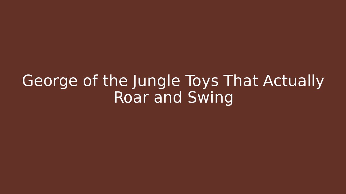 George of the Jungle Toys That Actually Roar and Swing