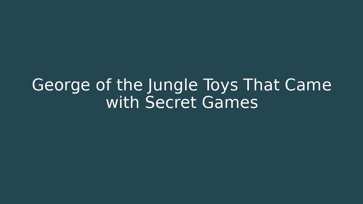 George of the Jungle Toys That Came with Secret Games