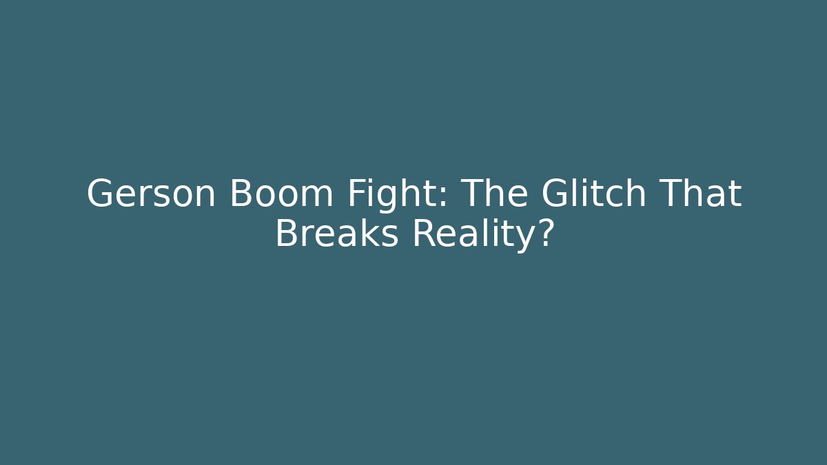 Gerson Boom Fight: The Glitch That Breaks Reality?