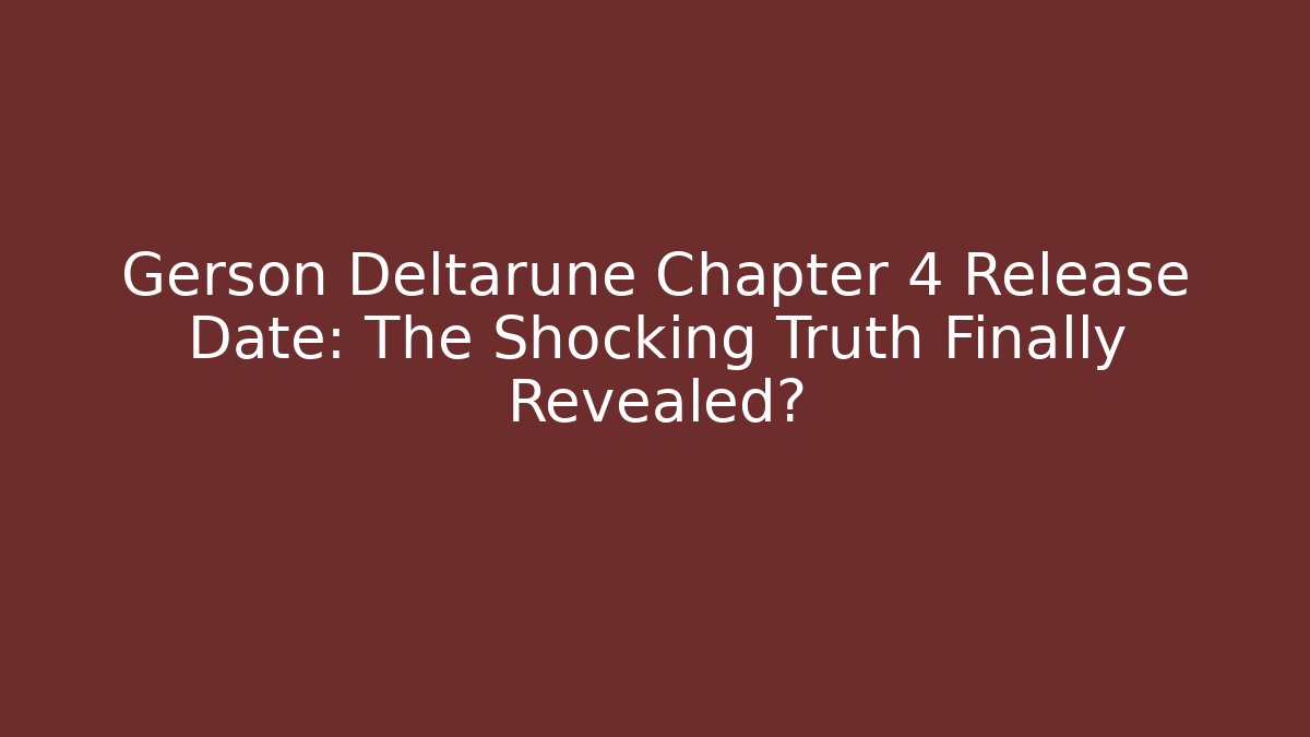 Gerson Deltarune Chapter 4 Release Date: The Shocking Truth Finally Revealed?