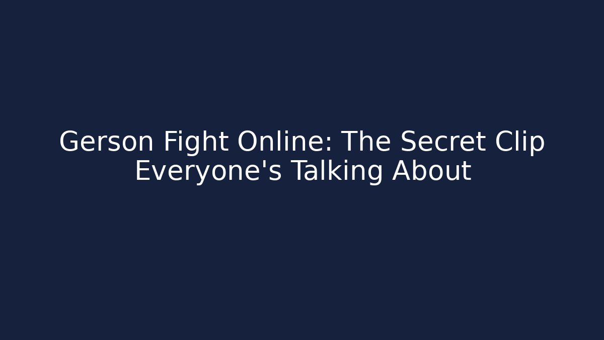 Gerson Fight Online: The Secret Clip Everyone’s Talking About - Vintage E-Juice