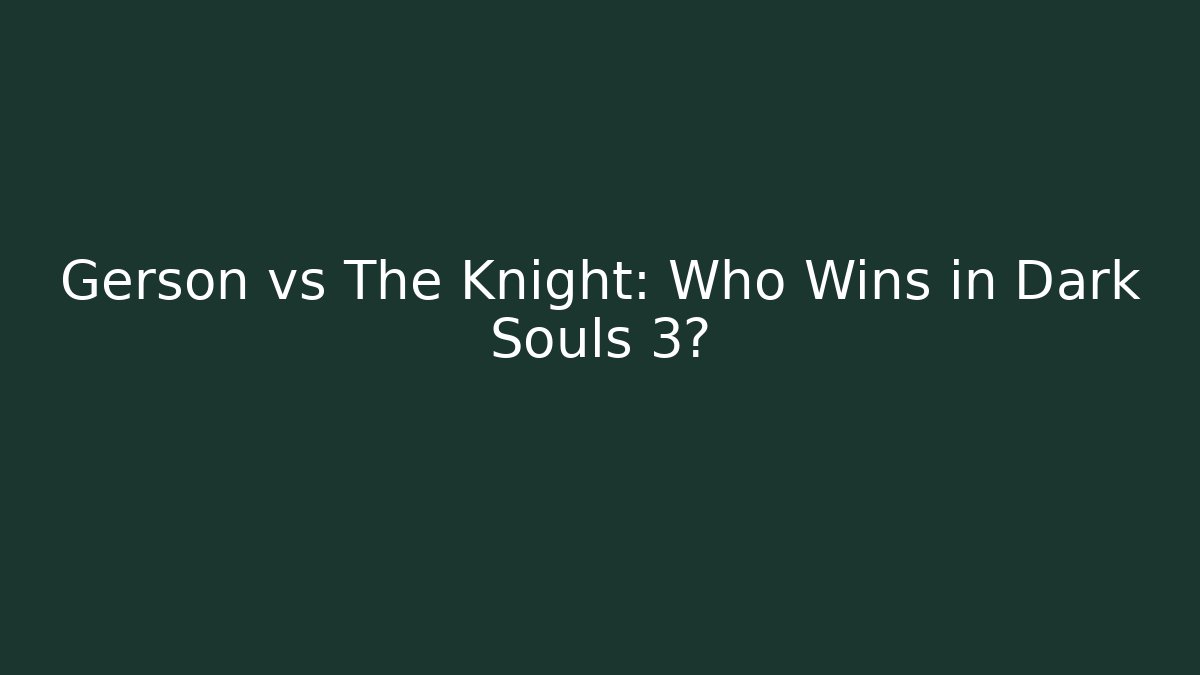 Gerson vs The Knight: Who Wins in Dark Souls 3?