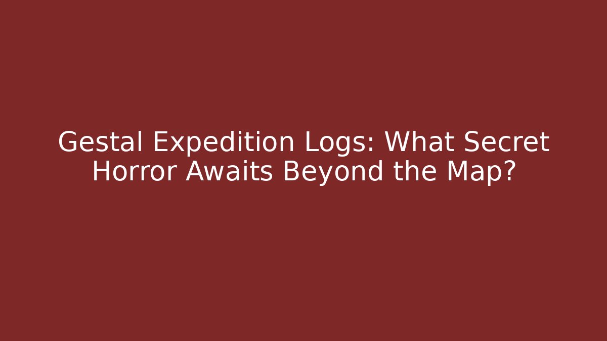 Gestal Expedition Logs: What Secret Horror Awaits Beyond the Map?