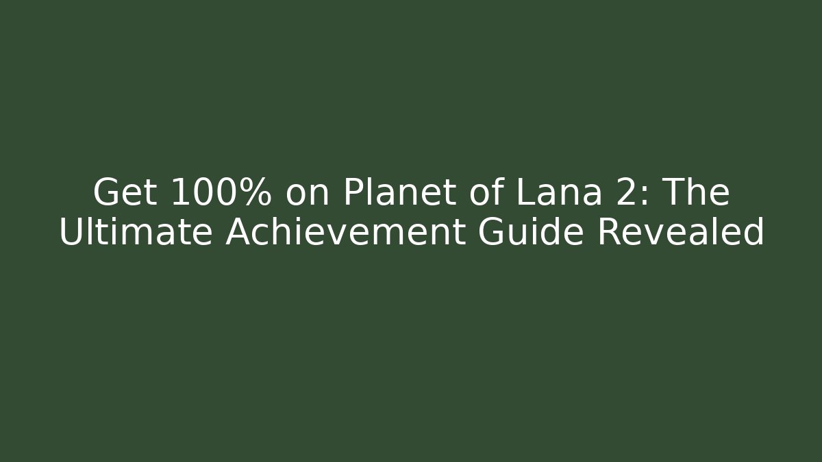 Get 100% on Planet of Lana 2: The Ultimate Achievement Guide Revealed - Vintage E-Juice