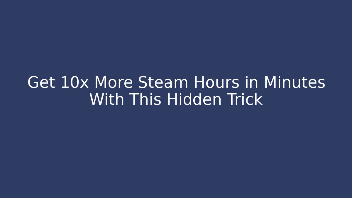 Get 10x More Steam Hours in Minutes With This Hidden Trick