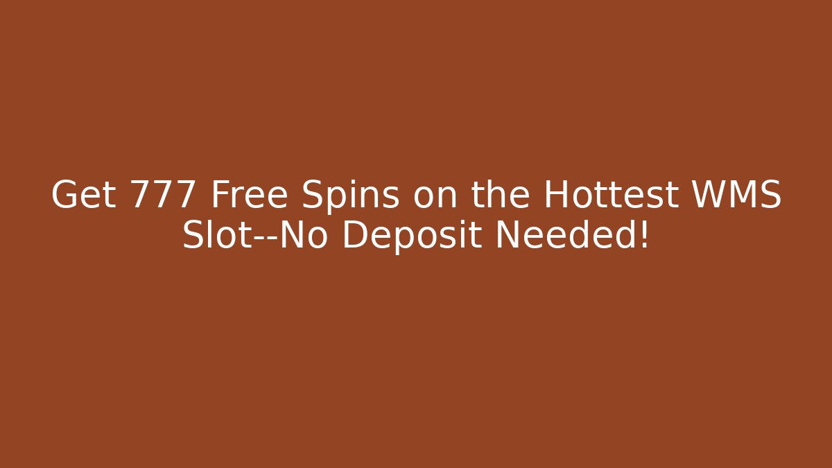 Get 777 Free Spins on the Hottest WMS Slot—No Deposit Needed!