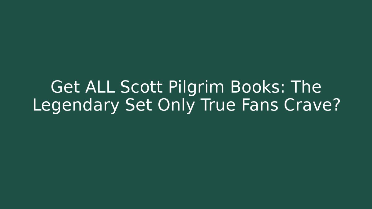 Get ALL Scott Pilgrim Books: The Legendary Set Only True Fans Crave?