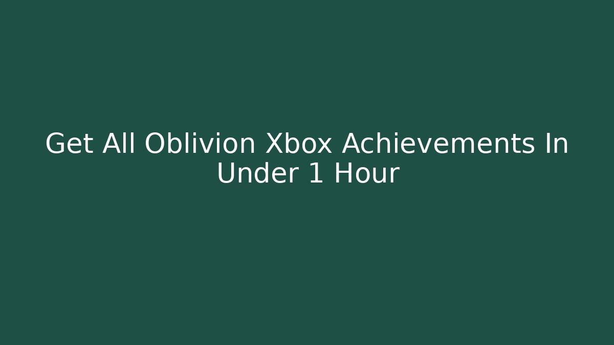 Get All Oblivion Xbox Achievements In Under 1 Hour
