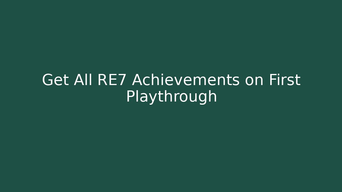 Get All RE7 Achievements on First Playthrough