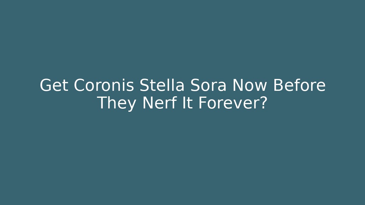 Get Coronis Stella Sora Now Before They Nerf It Forever?