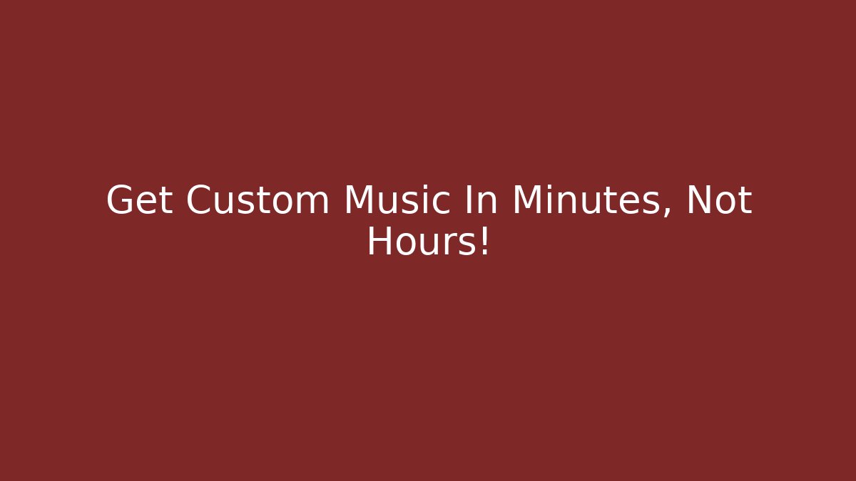 Get Custom Music In Minutes, Not Hours!