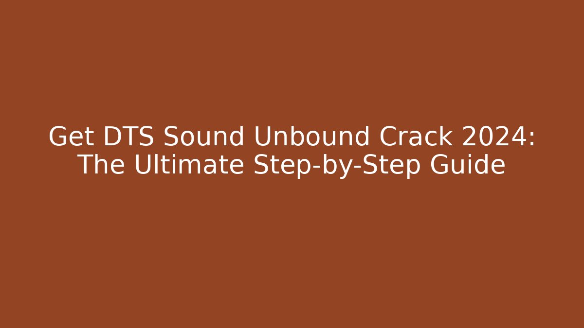 Get DTS Sound Unbound Crack 2024: The Ultimate Step-by-Step Guide