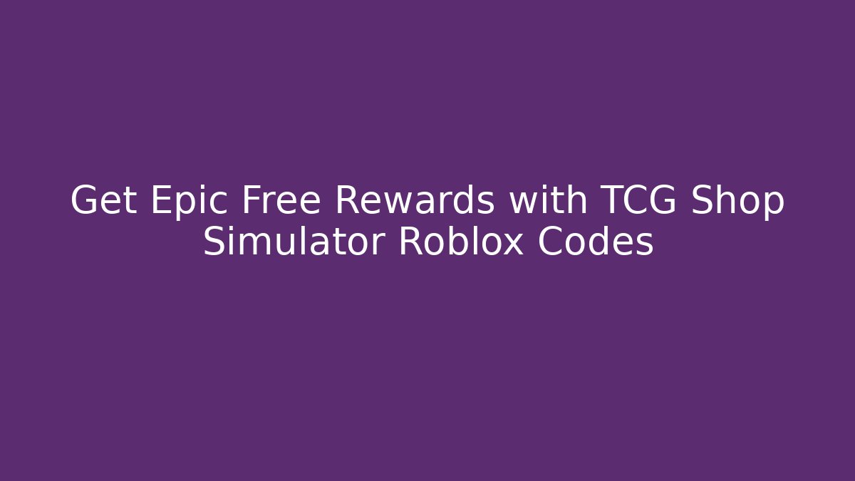 Get Epic Free Rewards with TCG Shop Simulator Roblox Codes