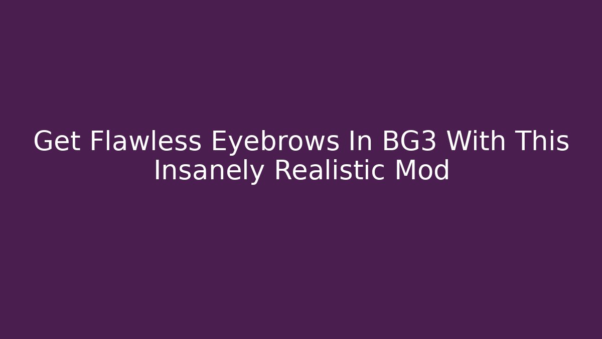Get Flawless Eyebrows In BG3 With This Insanely Realistic Mod