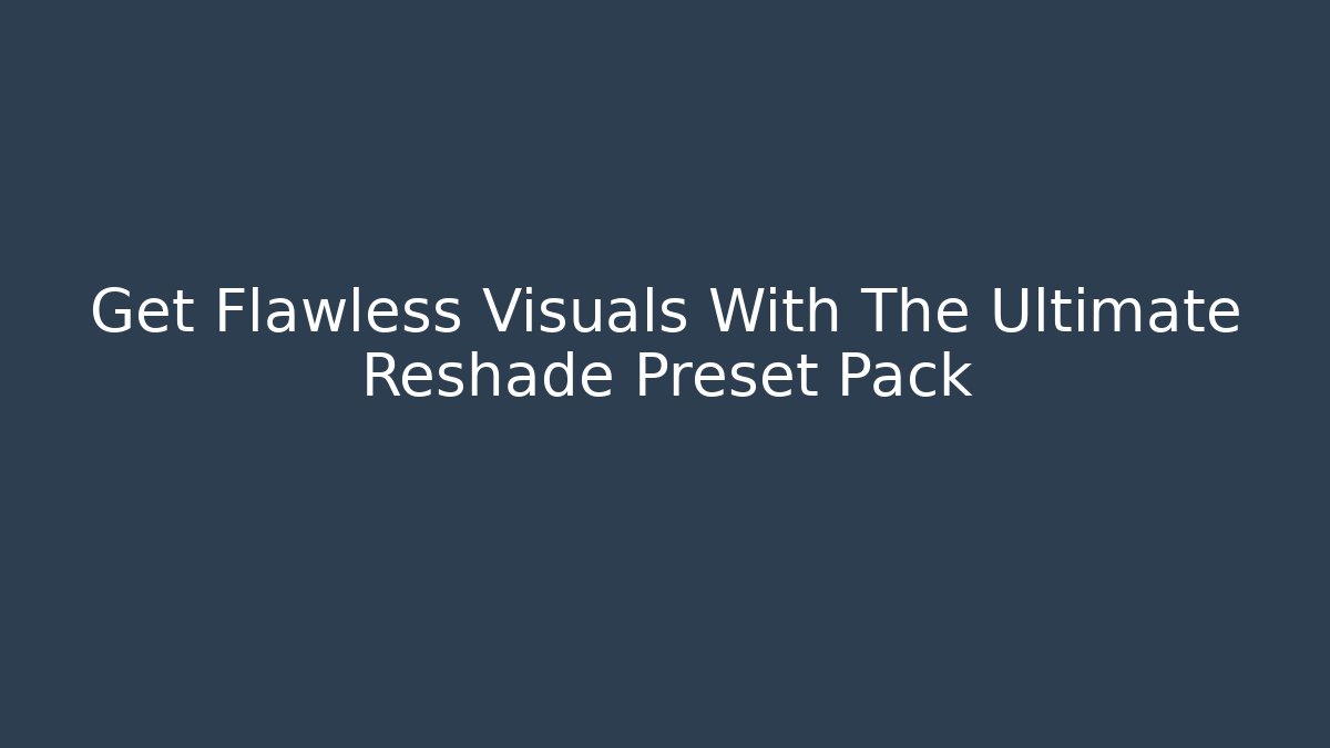 Get Flawless Visuals With The Ultimate Reshade Preset Pack