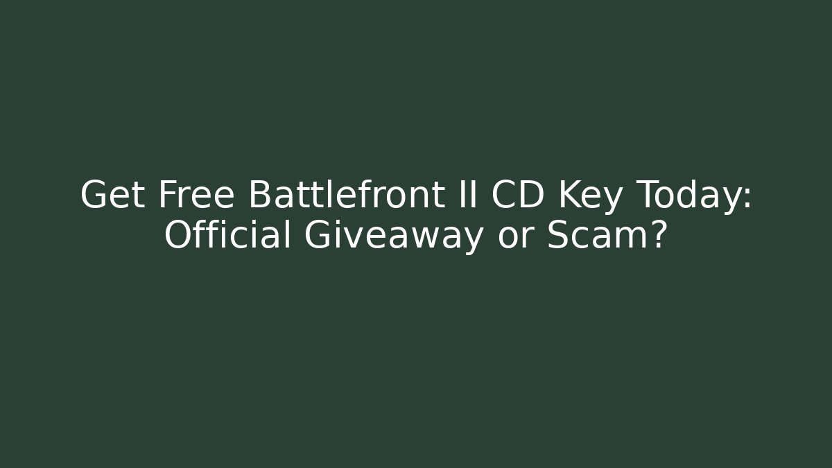 Get Free Battlefront II CD Key Today: Official Giveaway or Scam?
