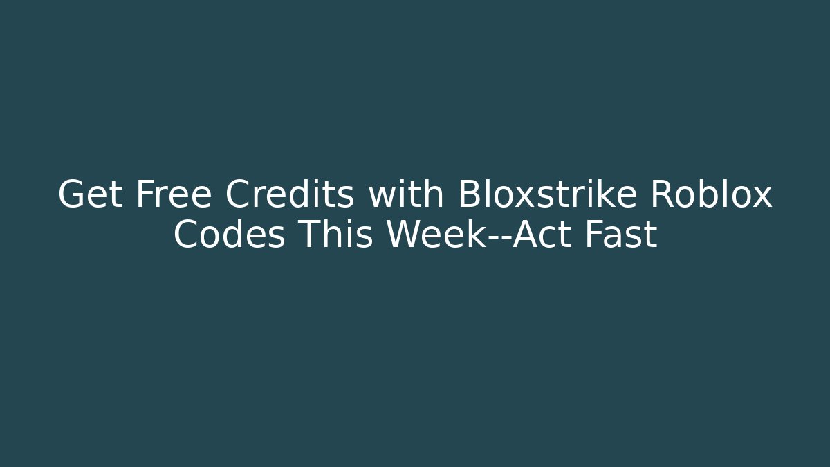 Get Free Credits with Bloxstrike Roblox Codes This Week—Act Fast