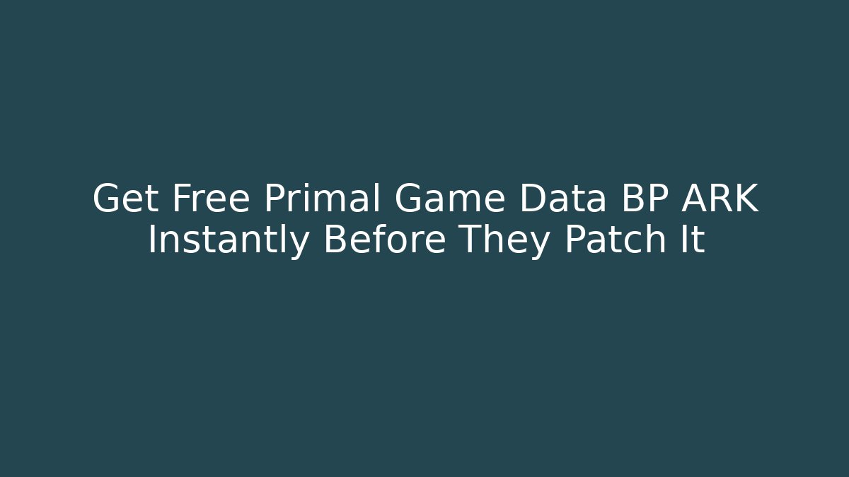 Get Free Primal Game Data BP ARK Instantly Before They Patch It
