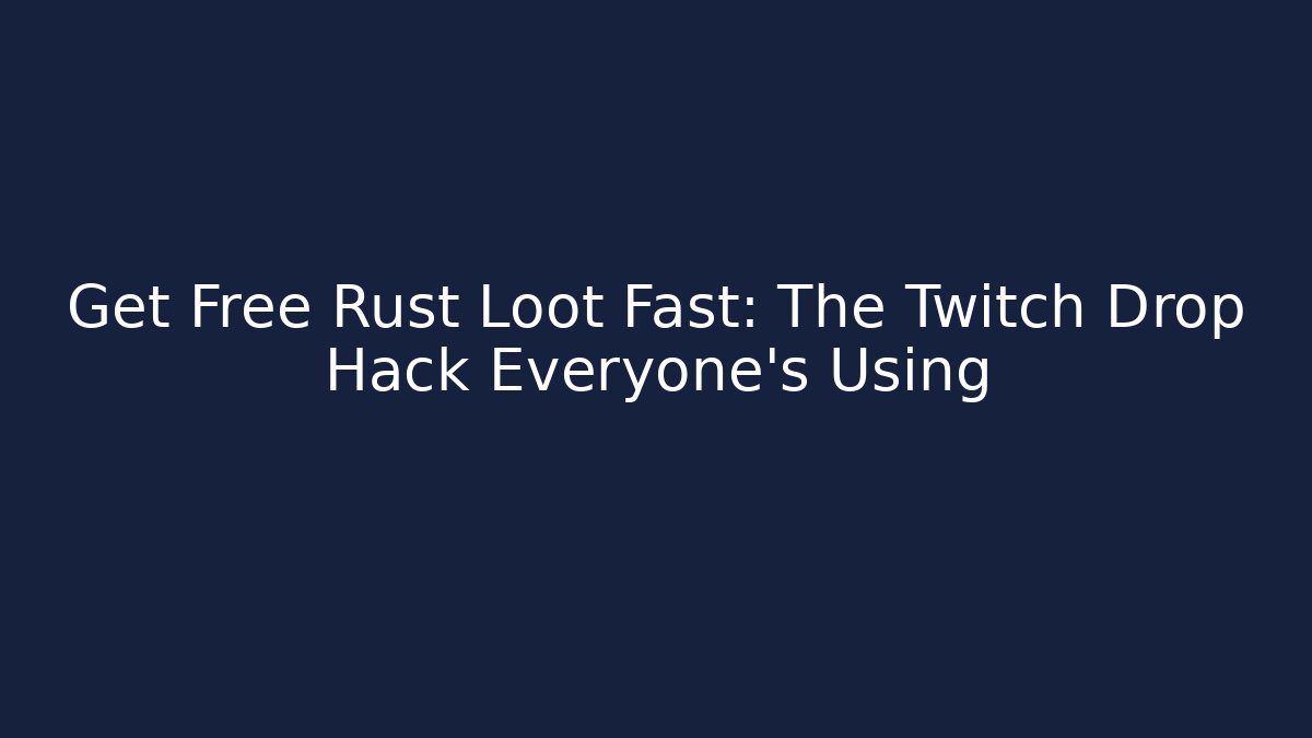 Get Free Rust Loot Fast: The Twitch Drop Hack Everyone’s Using