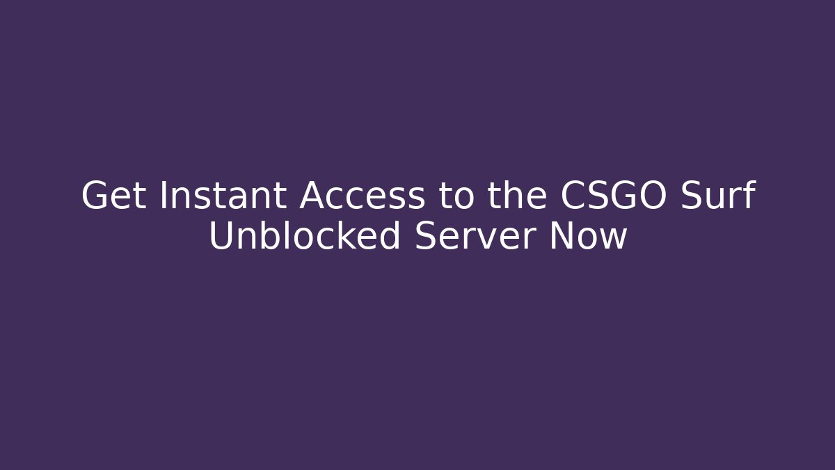 Get Instant Access to the CSGO Surf Unblocked Server Now