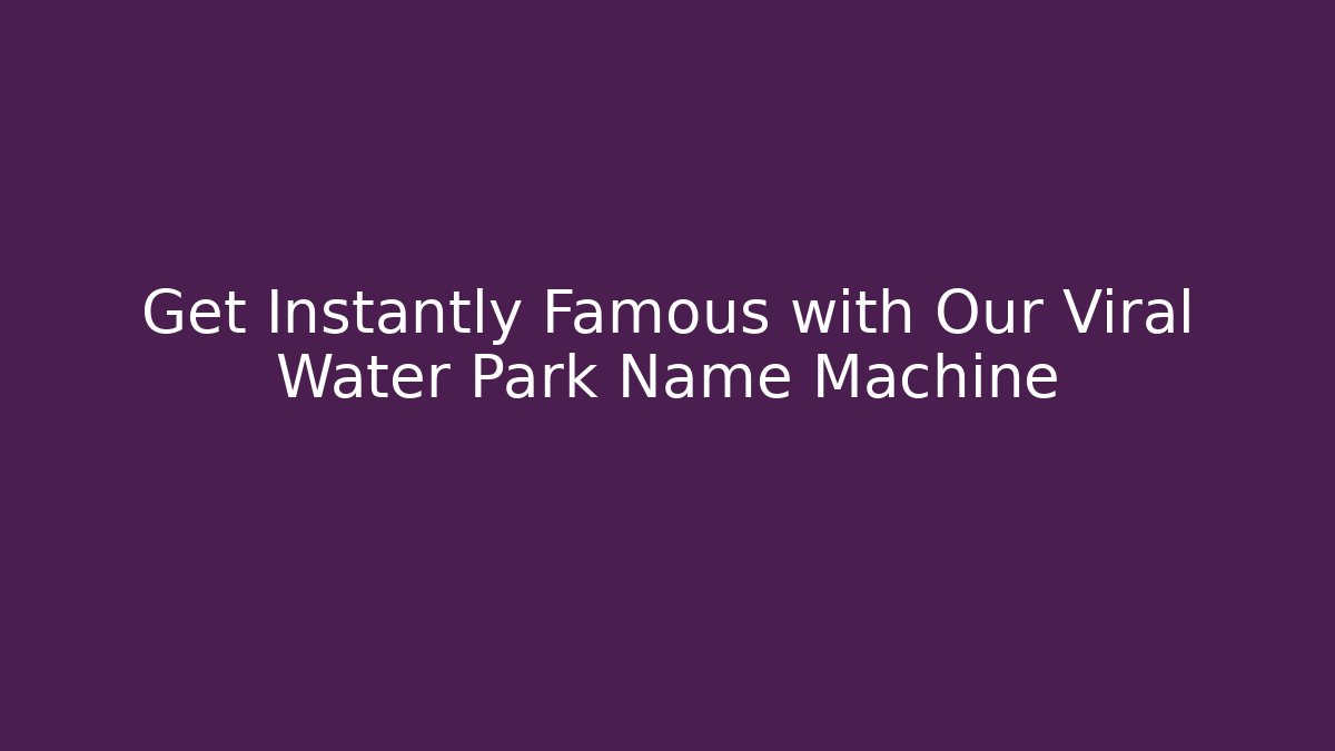 Get Instantly Famous with Our Viral Water Park Name Machine
